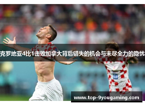 克罗地亚4比1击败加拿大背后错失的机会与未尽全力的隐忧