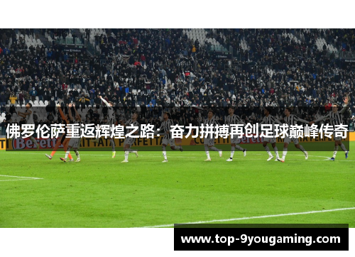 佛罗伦萨重返辉煌之路：奋力拼搏再创足球巅峰传奇