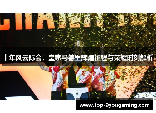 十年风云际会：皇家马德里辉煌征程与荣耀时刻解析