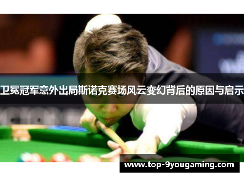 卫冕冠军意外出局斯诺克赛场风云变幻背后的原因与启示