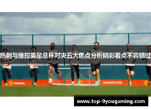 热刺与维拉英足总杯对决五大焦点分析精彩看点不容错过