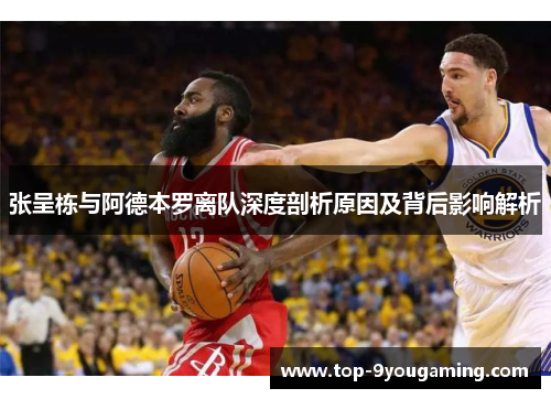 张呈栋与阿德本罗离队深度剖析原因及背后影响解析