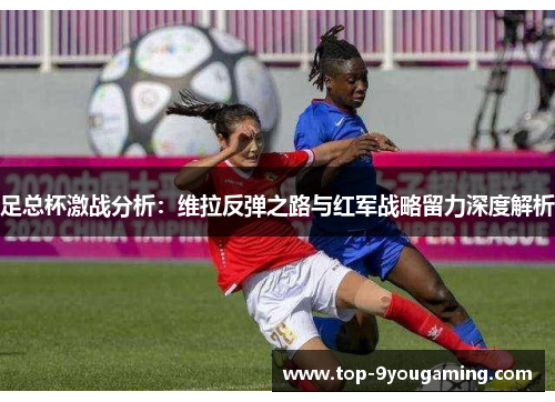 足总杯激战分析：维拉反弹之路与红军战略留力深度解析