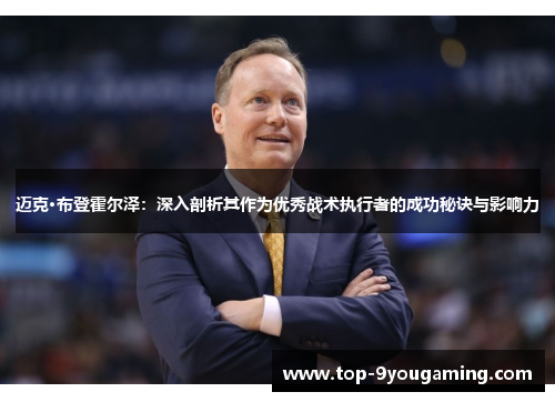 迈克·布登霍尔泽：深入剖析其作为优秀战术执行者的成功秘诀与影响力