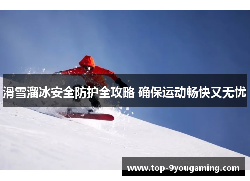 滑雪溜冰安全防护全攻略 确保运动畅快又无忧
