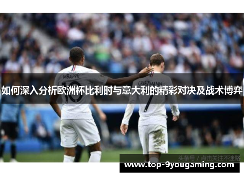 如何深入分析欧洲杯比利时与意大利的精彩对决及战术博弈