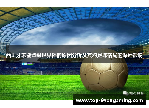西班牙未能晋级世界杯的原因分析及其对足球格局的深远影响