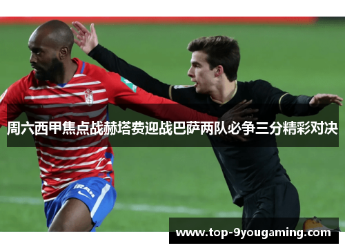 周六西甲焦点战赫塔费迎战巴萨两队必争三分精彩对决