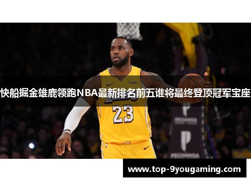 快船掘金雄鹿领跑NBA最新排名前五谁将最终登顶冠军宝座