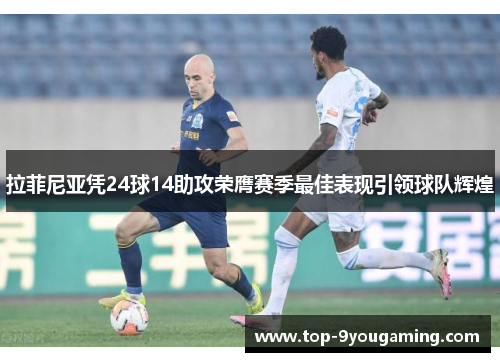 拉菲尼亚凭24球14助攻荣膺赛季最佳表现引领球队辉煌