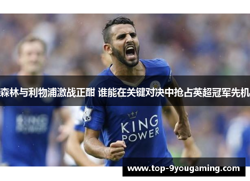 森林与利物浦激战正酣 谁能在关键对决中抢占英超冠军先机