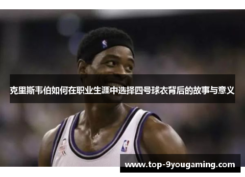 克里斯韦伯如何在职业生涯中选择四号球衣背后的故事与意义