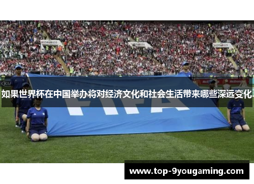 如果世界杯在中国举办将对经济文化和社会生活带来哪些深远变化