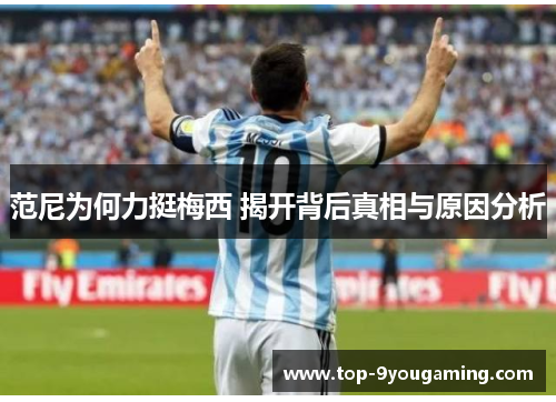 范尼为何力挺梅西 揭开背后真相与原因分析