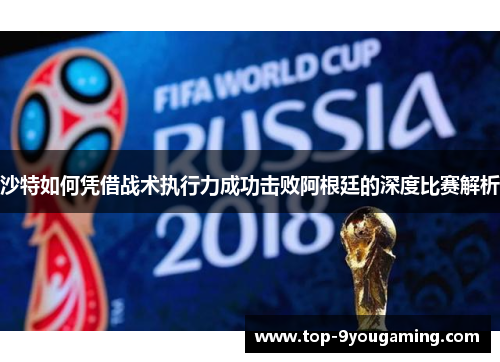 沙特如何凭借战术执行力成功击败阿根廷的深度比赛解析