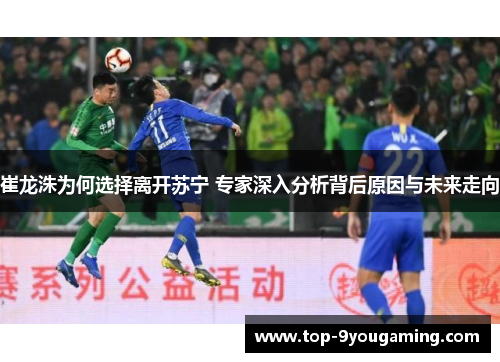 崔龙洙为何选择离开苏宁 专家深入分析背后原因与未来走向