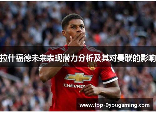 拉什福德未来表现潜力分析及其对曼联的影响