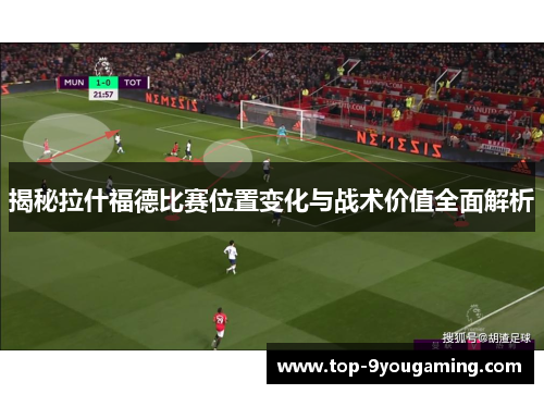 揭秘拉什福德比赛位置变化与战术价值全面解析