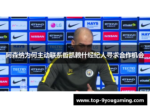阿森纳为何主动联系哲凯赖什经纪人寻求合作机会