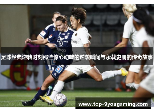 足球经典逆转时刻那些惊心动魄的逆袭瞬间与永载史册的传奇故事 足球经典逆转时刻那些惊心动魄的逆袭瞬间与永载史册的传奇故事