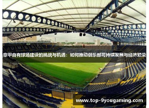 意甲自有球场建设的挑战与机遇:如何推动俱乐部可持续发展与经济繁荣 意甲自有球场建设的挑战与机遇:如何推动俱乐部可持续发展与经济繁荣