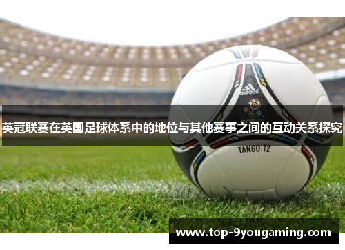 英冠联赛在英国足球体系中的地位与其他赛事之间的互动关系探究