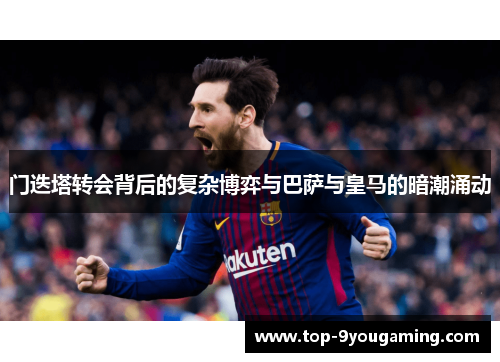 门迭塔转会背后的复杂博弈与巴萨与皇马的暗潮涌动