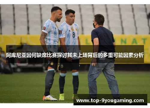 阿库尼亚因何缺席比赛探讨其未上场背后的多重可能因素分析 阿库尼亚因何缺席比赛探讨其未上场背后的多重可能因素分析