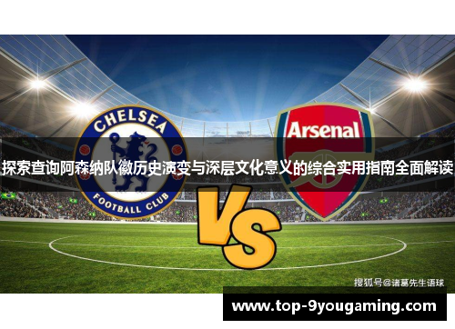 探索查询阿森纳队徽历史演变与深层文化意义的综合实用指南全面解读 探索查询阿森纳队徽历史演变与深层文化意义的综合实用指南全面解读