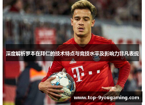 深度解析罗本在拜仁的技术特点与竞技水平及影响力非凡表现 深度解析罗本在拜仁的技术特点与竞技水平及影响力非凡表现