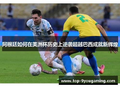 阿根廷如何在美洲杯历史上逆袭超越巴西成就新辉煌 阿根廷如何在美洲杯历史上逆袭超越巴西成就新辉煌
