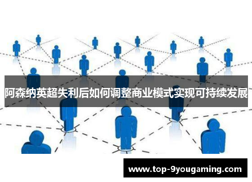 阿森纳英超失利后如何调整商业模式实现可持续发展 阿森纳英超失利后如何调整商业模式实现可持续发展