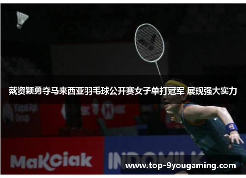 戴资颖勇夺马来西亚羽毛球公开赛女子单打冠军 展现强大实力