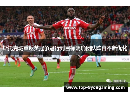 斯托克城重返英冠争冠行列目标明确团队阵容不断优化