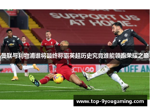 曼联与利物浦谁将最终称霸英超历史究竟谁能领跑荣耀之巅