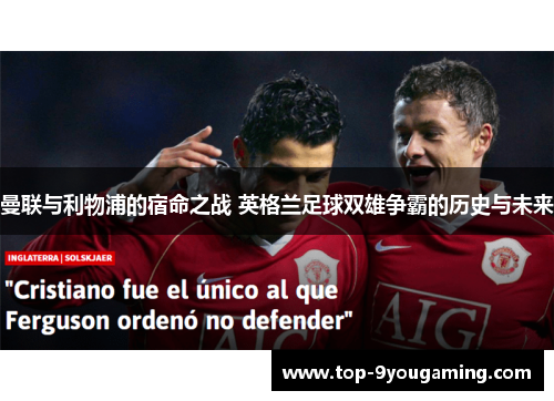 曼联与利物浦的宿命之战 英格兰足球双雄争霸的历史与未来