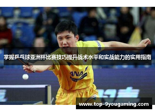 掌握乒乓球亚洲杯比赛技巧提升战术水平和实战能力的实用指南