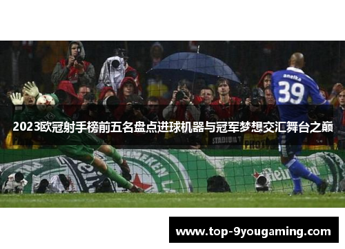 2023欧冠射手榜前五名盘点进球机器与冠军梦想交汇舞台之巅