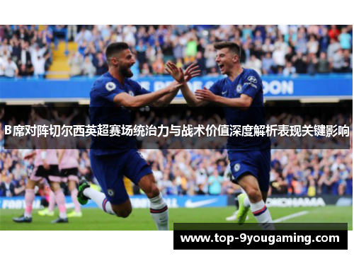 B席对阵切尔西英超赛场统治力与战术价值深度解析表现关键影响