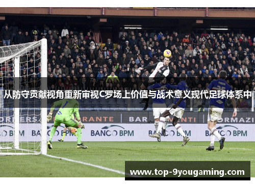 从防守贡献视角重新审视C罗场上价值与战术意义现代足球体系中