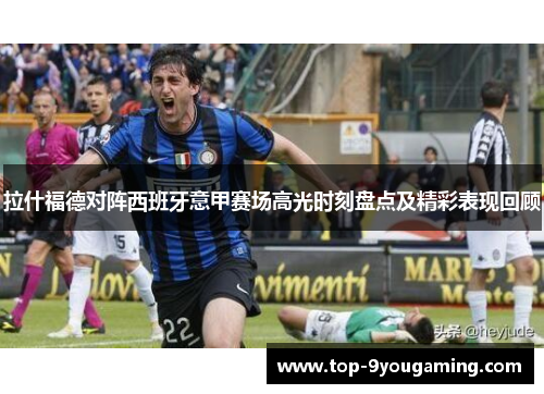 拉什福德对阵西班牙意甲赛场高光时刻盘点及精彩表现回顾