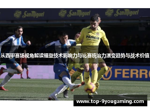 从西甲赛场视角解读福登技术影响力与比赛统治力演变趋势与战术价值 从西甲赛场视角解读福登技术影响力与比赛统治力演变趋势与战术价值