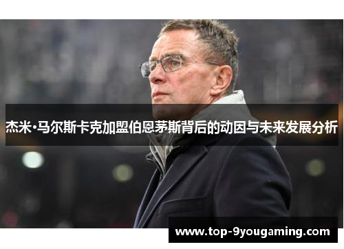 杰米·马尔斯卡克加盟伯恩茅斯背后的动因与未来发展分析