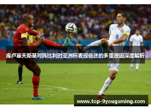 库卢塞夫斯基对阵比利时亚洲杯表现低迷的多重原因深度解析