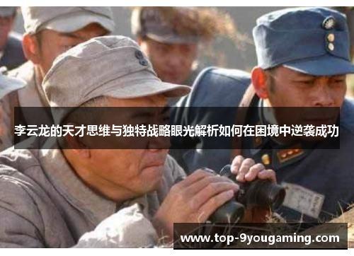 李云龙的天才思维与独特战略眼光解析如何在困境中逆袭成功
