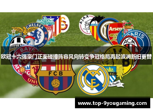 欧冠十六强豪门正面碰撞阵容风向转变争冠格局再起波澜新旧更替
