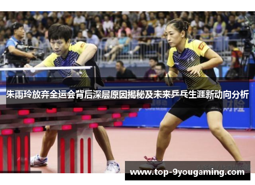 朱雨玲放弃全运会背后深层原因揭秘及未来乒乓生涯新动向分析