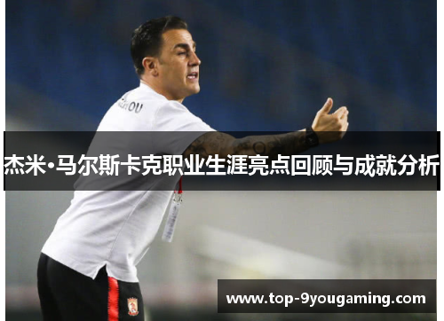 杰米·马尔斯卡克职业生涯亮点回顾与成就分析