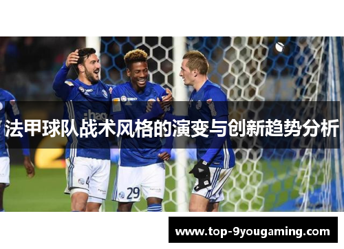 法甲球队战术风格的演变与创新趋势分析