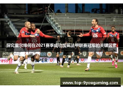 探究里尔缘何在2021赛季成功加冕法甲联赛冠军的关键因素